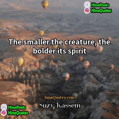 Suzy Kassem Quotes | The smaller the creature, the bolder its